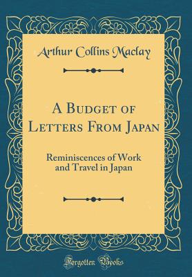 A Budget of Letters from Japan: Reminiscences of Work and Travel in Japan (Classic Reprint) - Maclay, Arthur Collins