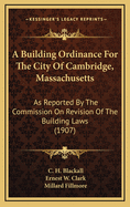 A Building Ordinance for the City of Cambridge, Massachusetts: As Reported by the Commission on Revision of the Building Laws (1907)