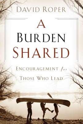 A Burden Shared: Encouragement for Those Who Lead - Roper, David