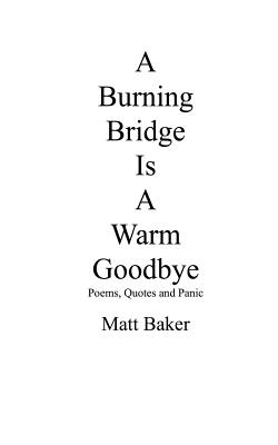 A Burning Bridge Is A Warm Goodbye: Poems, Quotes and Panic - Baker, Matt
