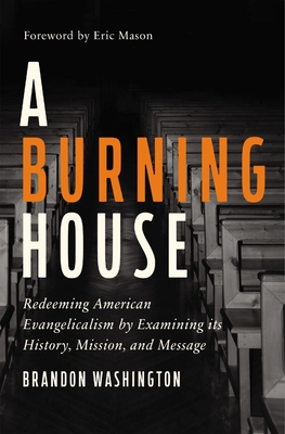 A Burning House: Redeeming American Evangelicalism by Examining Its History, Mission, and Message - Washington, Brandon, and Mason, Eric (Foreword by)