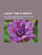 A Busy Time in Mexico; An Unconventional Record of Mexican Incident - Pollard, Hugh B C 1888-