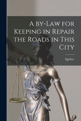 A By-law for Keeping in Repair the Roads in This City [microform] - Qubec (Quebec) (Creator)