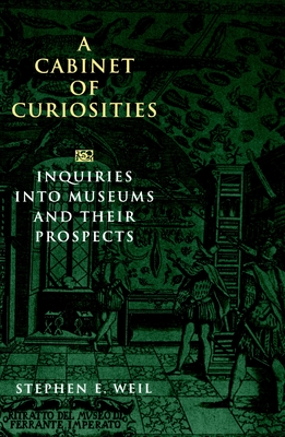 A Cabinet of Curiosities: Inquiries Into Museums and Their Prospects - Weil, Stephen