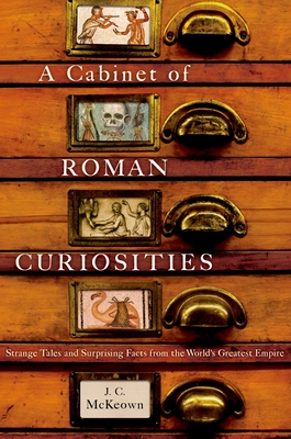 A Cabinet of Roman Curiosities: Strange Tales and Surprising Facts from the World's Greatest Empire - McKeown, J C