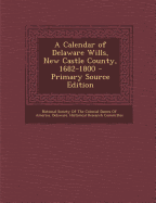 A Calendar of Delaware Wills, New Castle County, 1682-1800 - Primary Source Edition