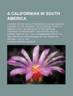 A Californian in South America: A Report on the Visit of Professor Charles Edward Chapman of the University of California to South America Upon the Occasion of the American Congress of Bibliography and History Held at Buenos Aires in July, 1916