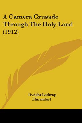 A Camera Crusade Through The Holy Land (1912) - Elmendorf, Dwight Lathrop