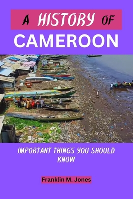 A Cameroon History: Important things you should know - Jones, Franklin M