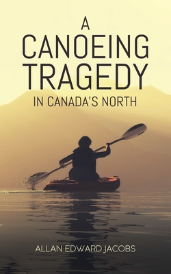 A Canoeing Tragedy in Canada's North - Jacobs, Allan Edward