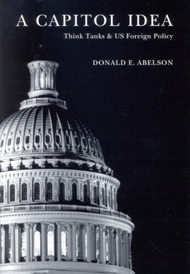 A Capitol Idea: Think Tanks and U.S. Foreign Policy - Abelson, Donald E