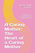A Caring Mother: The Heart of a Caring Mother: A Caring Mother: The Endless Power of Unconditional Love and Nurturing Strength