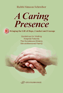 A Caring Presence Bringing the Gift of Hope, Comfort and Courage: Guidelines for Visiting Hospital Patients the Homebound Elderly Shivah/Bereaved Family