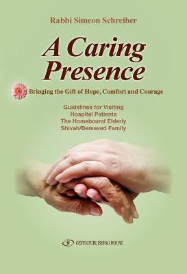 A Caring Presence Bringing the Gift of Hope, Comfort and Courage: Guidelines for Visiting Hospital Patients the Homebound Elderly Shivah/Bereaved Family - Schreiber, Simeon