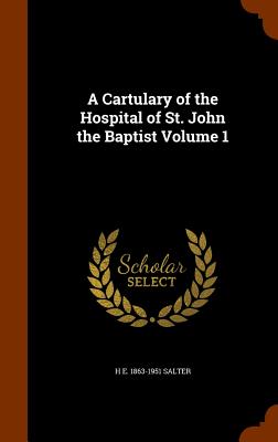 A Cartulary of the Hospital of St. John the Baptist Volume 1 - Salter, H E 1863-1951