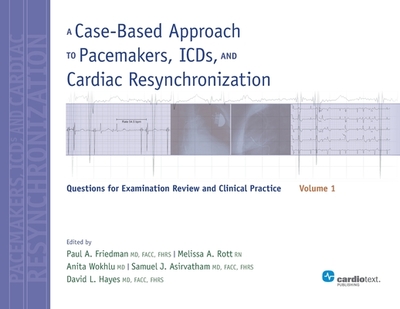 A Case-Based Approach to Pacemakers, ICDs, and Cardiac Resynchronization, Volume 1: Questions for Examination Review and Clinical Practice - Friedman, Paul a (Editor), and Hayes, David L (Editor)