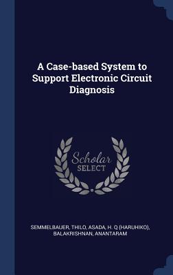 A Case-based System to Support Electronic Circuit Diagnosis - Semmelbauer, Thilo, and Asada, H Q, and Balakrishnan, Anantaram