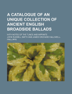 A Catalogue of an Unique Collection of Ancient English Broadside Ballads: With Notes of the Tunes an