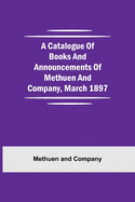 A Catalogue Of Books And Announcements Of Methuen And Company, March 1897