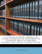 A Catalogue of Books, Arranged in Classes: Comprising All Departments of Literature, Many of Them Rare, Valuable, and Curious, Offered for Sale