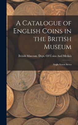 A Catalogue of English Coins in the British Museum: Anglo-Saxon Series - British Museum Dept of Coins and Me (Creator)