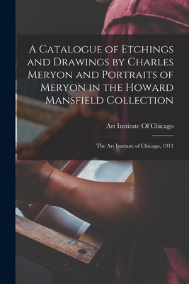 A Catalogue of Etchings and Drawings by Charles Meryon and Portraits of Meryon in the Howard Mansfield Collection; the Art Institute of Chicago, 1911 - Art Institute of Chicago (Creator)