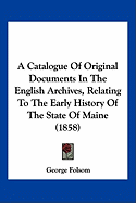 A Catalogue Of Original Documents In The English Archives, Relating To The Early History Of The State Of Maine (1858)