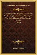 A Catalogue Of Original Documents In The English Archives, Relating To The Early History Of The State Of Maine (1858)