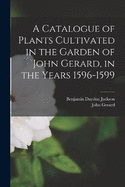 A Catalogue of Plants Cultivated in the Garden of John Gerard, in the Years 1596-1599