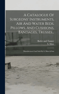 A Catalogue Of Surgeons' Instruments, Air And Water Beds, Pillows, And Cushions, Bandages, Trusses...: Manufactured And Sold By S. Maw & Son