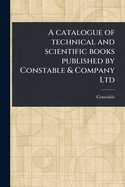 A Catalogue of Technical and Scientific Books Published by Constable & Company Ltd