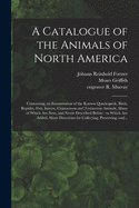 A Catalogue of the Animals of North America: Containing, an Enumeration of the Known Quadrupeds, Birds, Reptiles, Fish, Insects, Crustaceous and Testaceous Animals, Many of Which Are New, and Never Described Before: to Which Are Added, Short...