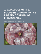 A Catalogue of the Books Belonging to the Library Company of Philadelphia