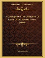 A Catalogue Of The Collection Of Relics Of Dr. Edward Jenner (1896)