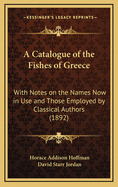 A Catalogue of the Fishes of Greece: With Notes on the Names Now in Use and Those Employed by Classical Authors (1892)