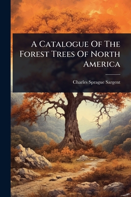 A Catalogue Of The Forest Trees Of North America - Sargent, Charles Sprague