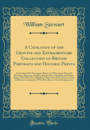 A Catalogue of the Genuine and Extraordinary Collection of British Portraits and Historic Prints: Consisting of the Sovereigns, Princes and Princesses, Peers and Peeresses, Statesmen, Knights of the Garter, Dignified and Inferior Clergy, Men Who Have Sign