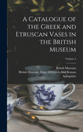 A Catalogue of the Greek and Etruscan Vases in the British Museum; Volume 2