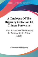 A Catalogue Of The Hippisley Collection Of Chinese Porcelains: With A Sketch Of The History Of Ceramic Art In China (1890)