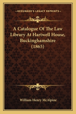 A Catalogue of the Law Library at Hartwell House, Buckinghamshire (1865) - McAlpine, William Henry