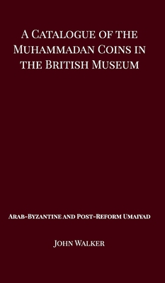 A Catalogue of the Muhammadan Coins in the British Museum - Arab Byzantine and Post-Reform Umaiyad - Walker, John