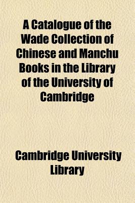 A Catalogue of the Wade Collection of Chinese and Manchu Books in the Library of the University of Cambridge - Library, Cambridge University