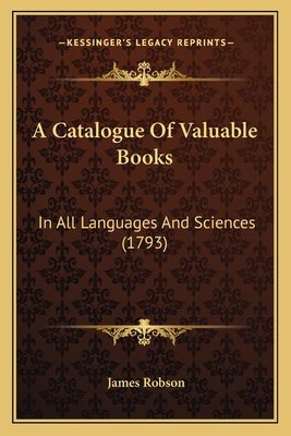 A Catalogue Of Valuable Books: In All Languages And Sciences (1793) - Robson, James