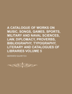 A Catalogue of Works on Music, Songs, Games, Sports, Military and Naval Sciences, Law, Diplomacy, Proverbs, Bibliography, Typography, Literary and Catalogues of Libraries