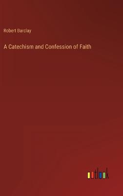 A Catechism and Confession of Faith - Barclay, Robert