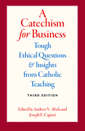 A Catechism for Business: Tough Ethical Questions & Insights from Catholic Teaching