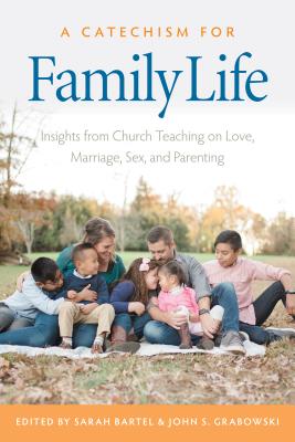 A Catechism for Family Life: Insights from Catholic Teaching on Love, Marriage, Sex, and Parenting - Bartel, Sarah (Editor), and Grabowski, John S (Editor)