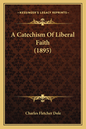 A Catechism Of Liberal Faith (1895)