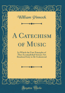 A Catechism of Music: In Which the First Principles of That Accomplished Science Are Rendered Easy to Be Understood (Classic Reprint)