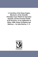 A Catechism of the Steam Engine,: Illustrative of the Scientific Principles Upon Which Its Operation Depends, and the Practical Details of Its Structure, in Its Application to Mines, Mills, Steam Navigation, and Railways. with Various Suggestions of Impro